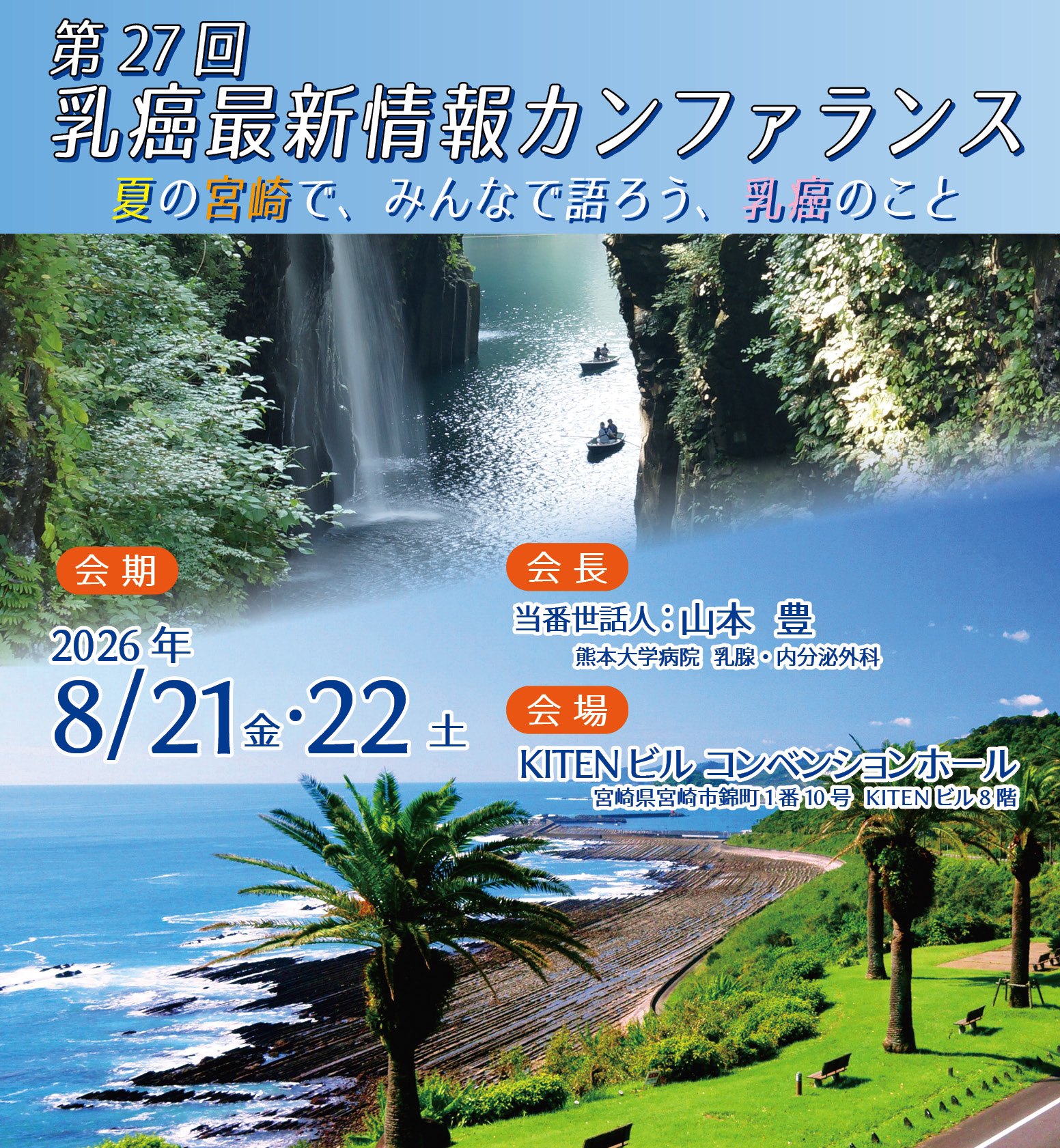 第27回乳癌最新情報カンファランス 会期2026年8月21日（金）・22日（土）　当番世話人　山本　豊（熊本大学病院　乳腺・内分泌外科）
　会場
KITENビル コンベンションホール
〒880-0811　宮崎県宮崎市錦町1番10号　KITENビル8階
　